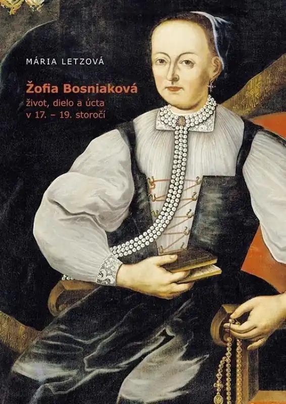 Žofia Bosniaková : život, dielo a úcta v 17.-19. storočí Jen Po Omezenou Doba